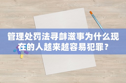 管理處罰法尋釁滋事為什么現在的人越來越容易犯罪？