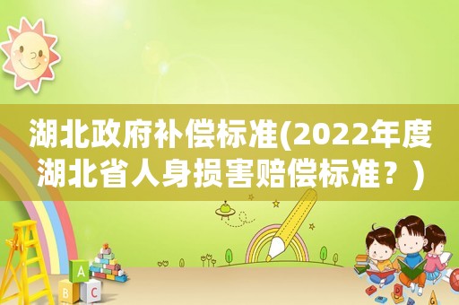 湖北政府補償標準(2022年度湖北省人身損害賠償標準？)