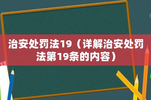 治安處罰法19（詳解治安處罰法第19條的內容）
