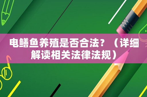 電鱔魚養(yǎng)殖是否合法？（詳細解讀相關法律法規(guī)）
