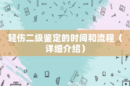 輕傷二級鑒定的時間和流程（詳細介紹）