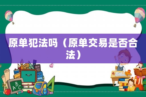 原單犯法嗎（原單交易是否合法）