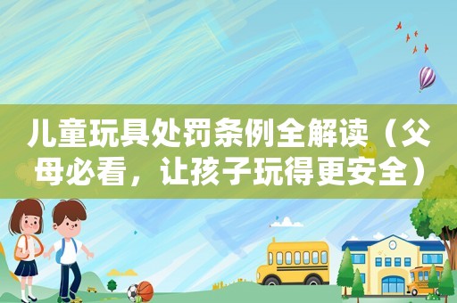 兒童玩具處罰條例全解讀（父母必看，讓孩子玩得更安全）
