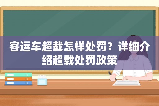 客運車超載怎樣處罰？詳細介紹超載處罰政策