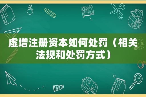 虛增注冊資本如何處罰（相關(guān)法規(guī)和處罰方式）