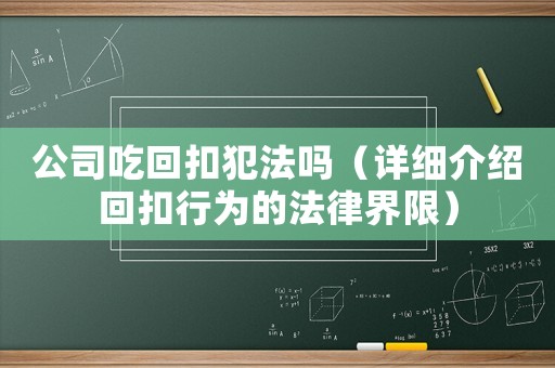 公司吃回扣犯法嗎（詳細介紹回扣行為的法律界限）