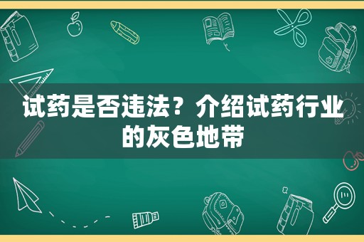 試藥是否違法？介紹試藥行業(yè)的灰色地帶