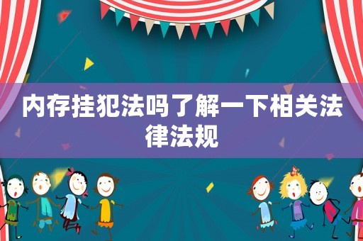 內存掛犯法嗎了解一下相關法律法規