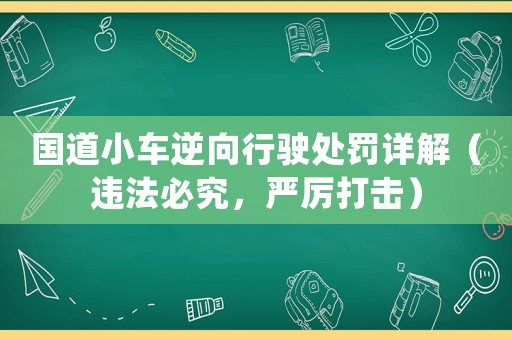國道小車逆向行駛處罰詳解（違法必究，嚴厲打擊）