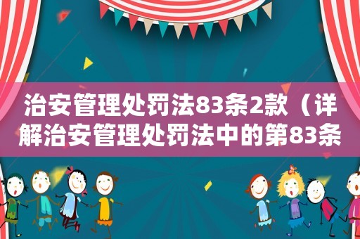 治安管理處罰法83條2款（詳解治安管理處罰法中的第83條第2款）