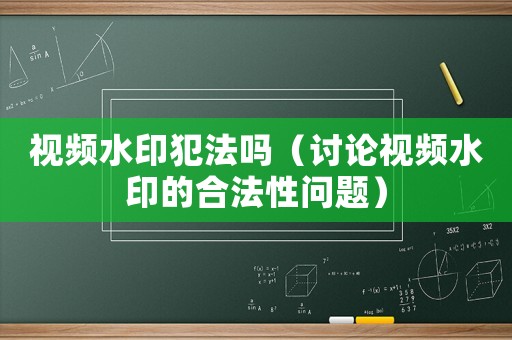 視頻水印犯法嗎（討論視頻水印的合法性問題）