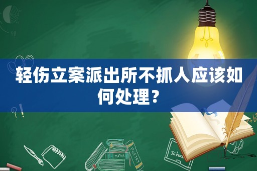 輕傷立案派出所不抓人應該如何處理？