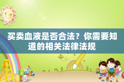 買賣血液是否合法？你需要知道的相關(guān)法律法規(guī)