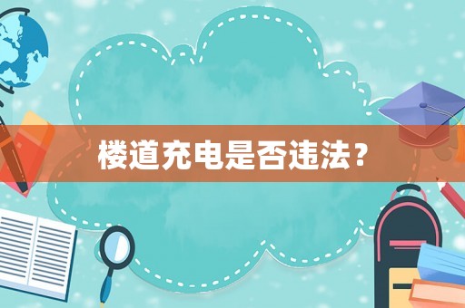 樓道充電是否違法？