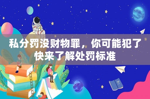 私分罰沒財物罪，你可能犯了快來了解處罰標準
