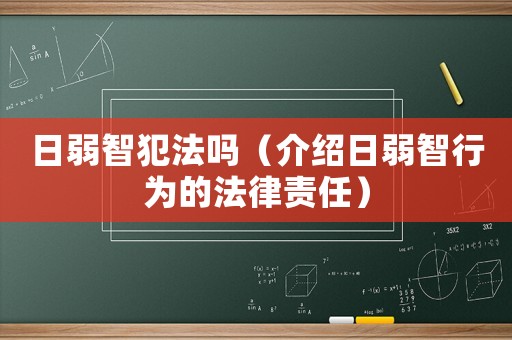 日弱智犯法嗎（介紹日弱智行為的法律責(zé)任）