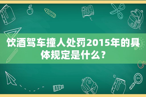 飲酒駕車撞人處罰2015年的具體規定是什么？