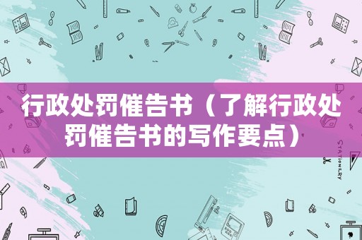 行政處罰催告書（了解行政處罰催告書的寫作要點）