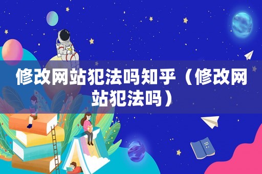 修改網(wǎng)站犯法嗎知乎（修改網(wǎng)站犯法嗎）