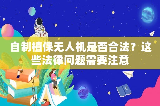 自制植保無人機是否合法？這些法律問題需要注意
