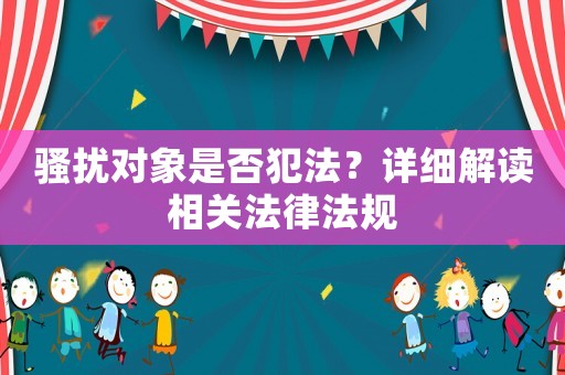 騷擾對象是否犯法？詳細解讀相關法律法規