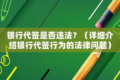 銀行代簽是否違法？（詳細介紹銀行代簽行為的法律問題）