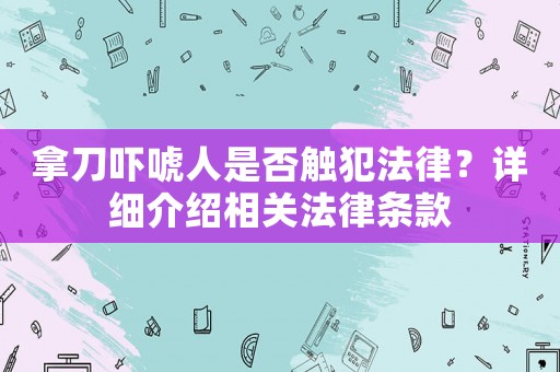 拿刀嚇唬人是否觸犯法律？詳細(xì)介紹相關(guān)法律條款