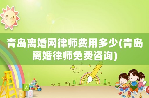青島離婚網律師費用多少(青島離婚律師免費咨詢)