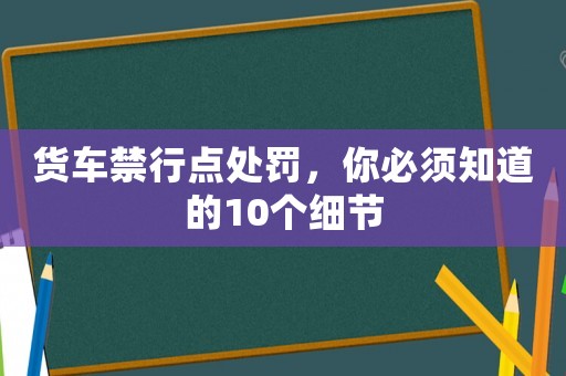 貨車禁行點處罰，你必須知道的10個細節