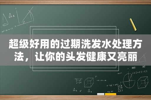超級好用的過期洗發水處理方法，讓你的頭發健康又亮麗