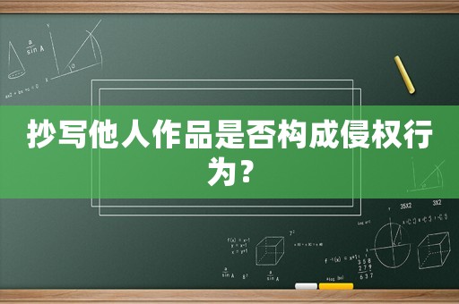抄寫(xiě)他人作品是否構(gòu)成侵權(quán)行為？