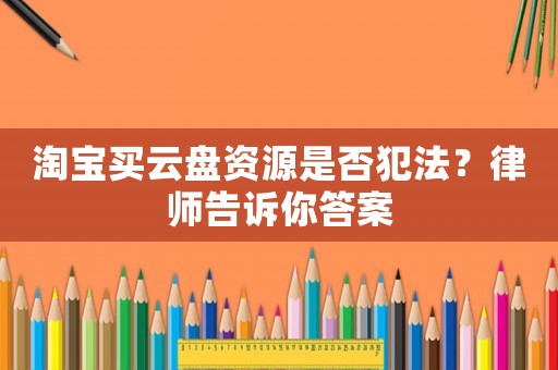 淘寶買云盤資源是否犯法？律師告訴你答案