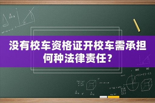 沒有校車資格證開校車需承擔(dān)何種法律責(zé)任？