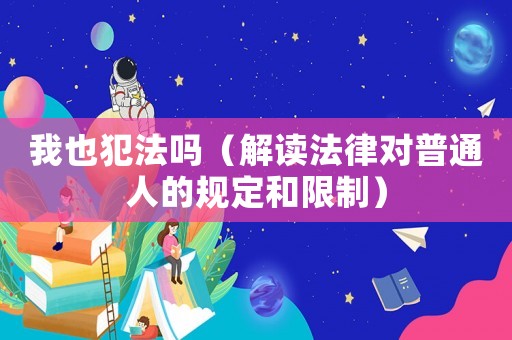 我也犯法嗎（解讀法律對(duì)普通人的規(guī)定和限制）