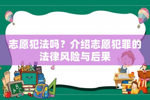 志愿犯法嗎？介紹志愿犯罪的法律風險與后果