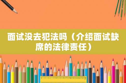 面試沒去犯法嗎（介紹面試缺席的法律責任）