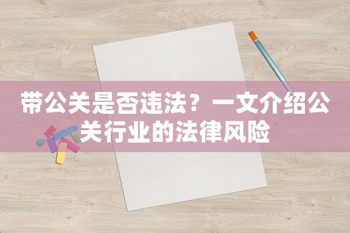 帶公關(guān)是否違法？一文介紹公關(guān)行業(yè)的法律風險