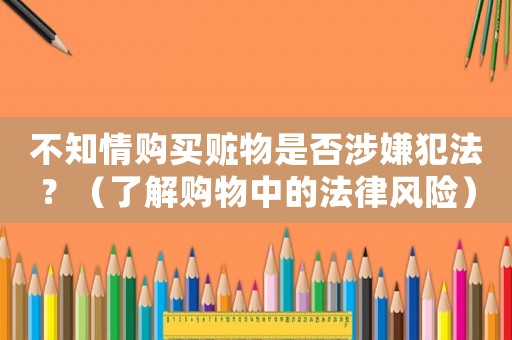 不知情購買贓物是否涉嫌犯法？（了解購物中的法律風險）