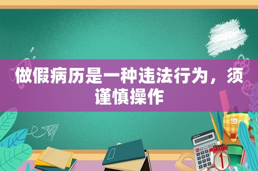 做假病歷是一種違法行為，須謹慎操作