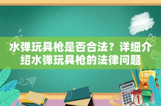 水彈玩具槍是否合法？詳細介紹水彈玩具槍的法律問題