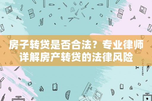 房子轉貸是否合法？專業律師詳解房產轉貸的法律風險