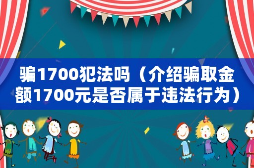 騙1700犯法嗎（介紹騙取金額1700元是否屬于違法行為）