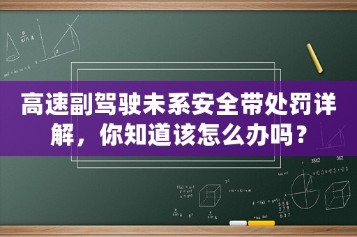 高速副駕駛未系安全帶處罰詳解，你知道該怎么辦嗎？
