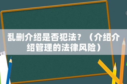 亂刪介紹是否犯法？（介紹介紹管理的法律風險）