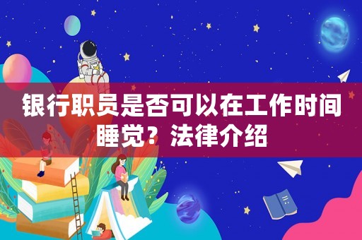 銀行職員是否可以在工作時(shí)間睡覺？法律介紹