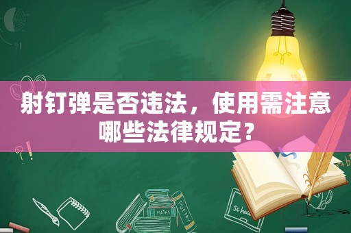 射釘彈是否違法，使用需注意哪些法律規定？