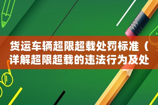 貨運車輛超限超載處罰標準（詳解超限超載的違法行為及處罰規定）