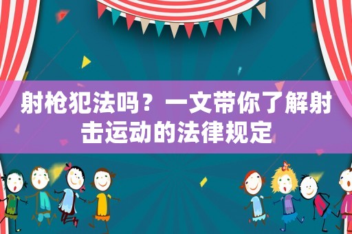 射槍犯法嗎？一文帶你了解射擊運(yùn)動(dòng)的法律規(guī)定
