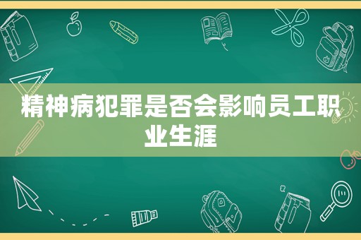 精神病犯罪是否會影響員工職業生涯
