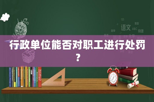 行政單位能否對職工進行處罰？